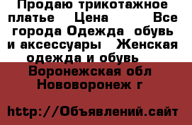 Продаю трикотажное платье  › Цена ­ 500 - Все города Одежда, обувь и аксессуары » Женская одежда и обувь   . Воронежская обл.,Нововоронеж г.